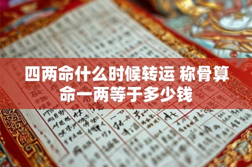 四两命什么时候转运 称骨算命一两等于多少钱 四两命什么时候转运 称骨算命一两等于多少钱