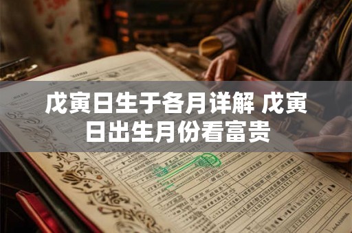 戊寅日生于各月详解 戊寅日出生月份看富贵 戊寅日生于各月详解 戊寅日出生月份看富贵