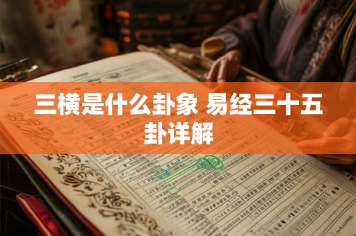 三横是什么卦象 易经三十五卦详解 三横是什么卦象 易经三十五卦详解