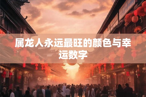 属龙人永远最旺的颜色与幸运数字 属龙人永远最旺的颜色与幸运数字