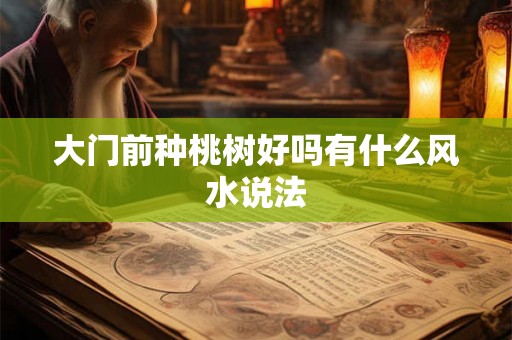 大门前种桃树好吗有什么风水说法 大门前种桃树好吗有什么风水说法