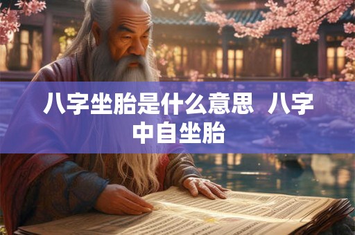 八字坐胎是什么意思  八字中自坐胎