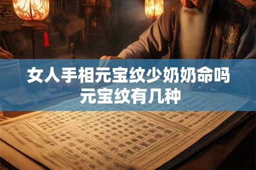 女人手相元宝纹少奶奶命吗 元宝纹有几种 女人手相元宝纹少奶奶命吗 元宝纹有几种