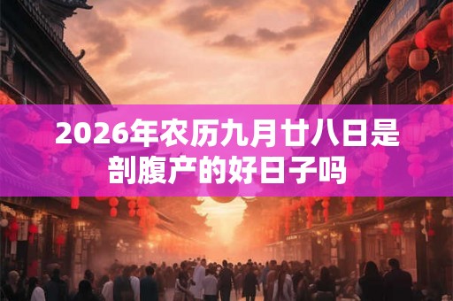 2026年农历九月廿八日是剖腹产的好日子吗