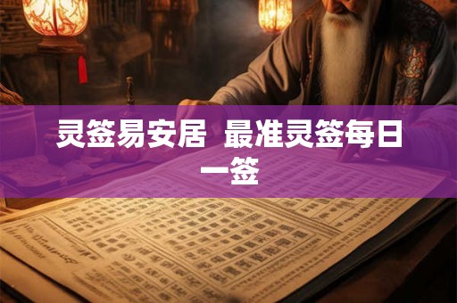 灵签易安居 最准灵签每日一签 灵签易安居 最准灵签每日一签