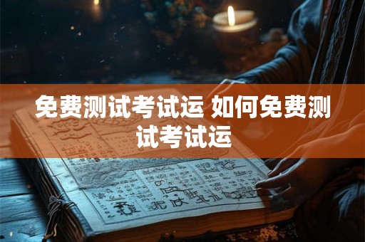 免费测试考试运 如何免费测试考试运