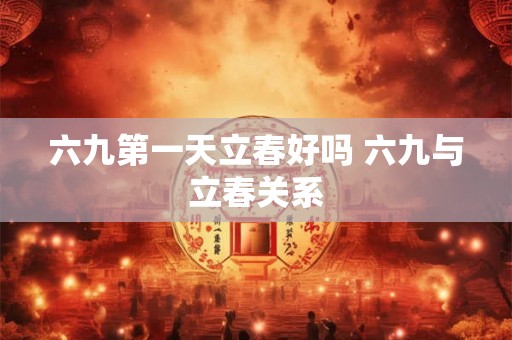 六九第一天立春好吗 六九与立春关系