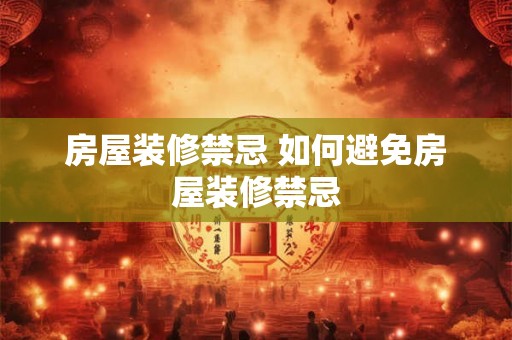 房屋装修禁忌 如何避免房屋装修禁忌 房屋装修禁忌 如何避免房屋装修禁忌