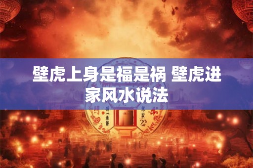 壁虎上身是福是祸 壁虎进家风水说法 壁虎上身是福是祸 壁虎进家风水说法