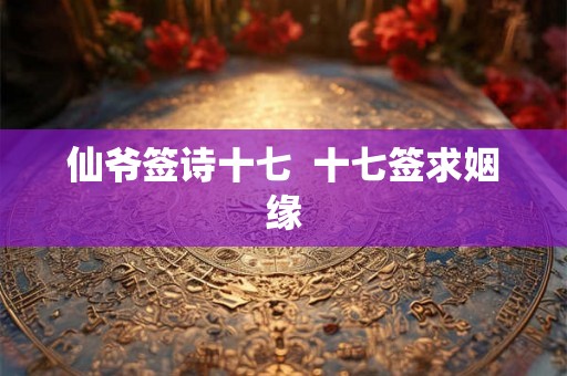 仙爷签诗十七  十七签求姻缘