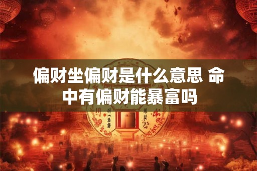 偏财坐偏财是什么意思 命中有偏财能暴富吗 偏财坐偏财是什么意思 命中有偏财能暴富吗