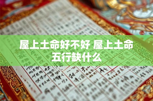 屋上土命好不好 屋上土命五行缺什么 屋上土命好不好 屋上土命五行缺什么