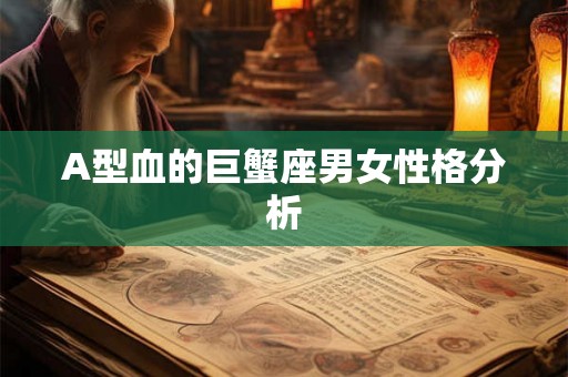 A型血的巨蟹座男女性格分析 A型血的巨蟹座男女性格分析