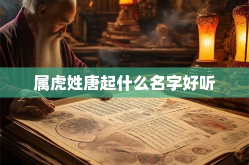 属虎姓唐起什么名字好听 属虎姓唐起什么名字好听