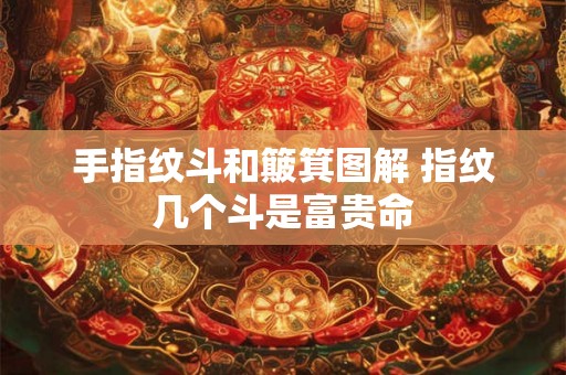 手指纹斗和簸箕图解 指纹几个斗是富贵命 手指纹斗和簸箕图解 指纹几个斗是富贵命