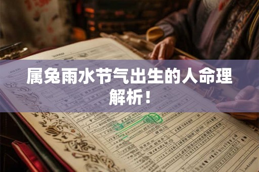 属兔雨水节气出生的人命理解析! 属兔雨水节气出生的人命理解析!