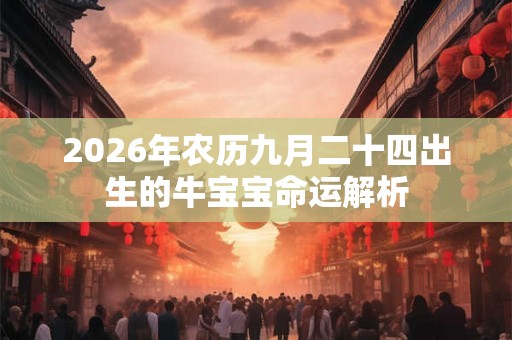 2026年农历九月二十四出生的牛宝宝命运解析 2026年农历九月二十四出生的牛宝宝命运解析