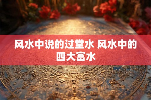风水中说的过堂水 风水中的四大富水 风水中说的过堂水 风水中的四大富水