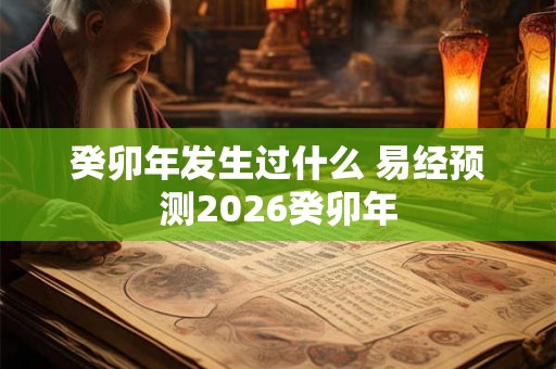 癸卯年发生过什么 易经预测2026癸卯年 癸卯年发生过什么 易经预测2026癸卯年