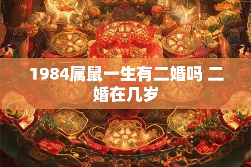 1984属鼠一生有二婚吗 二婚在几岁 1984属鼠一生有二婚吗 二婚在几岁