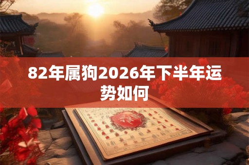 82年属狗2026年下半年运势如何
