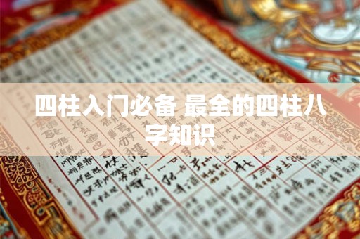 四柱入门必备 最全的四柱八字知识 四柱入门必备 最全的四柱八字知识