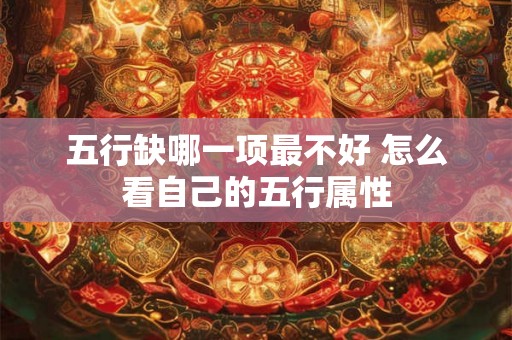五行缺哪一项最不好 怎么看自己的五行属性 五行缺哪一项最不好 怎么看自己的五行属性