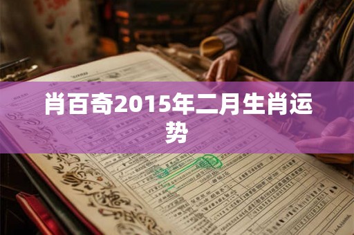 肖百奇2015年二月生肖运势 肖百奇2015年二月生肖运势