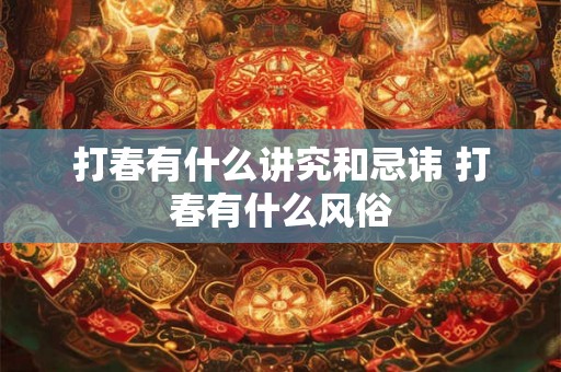 打春有什么讲究和忌讳 打春有什么风俗 打春有什么讲究和忌讳 打春有什么风俗