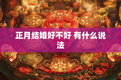 正月结婚好不好 有什么说法 正月结婚好不好 有什么说法