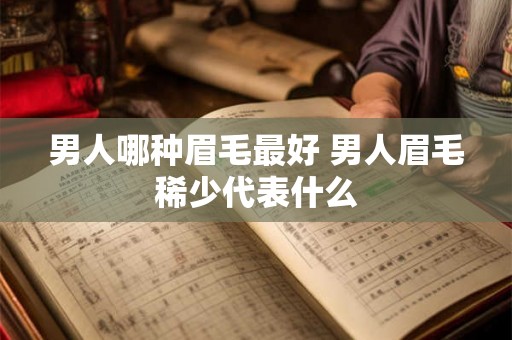 男人哪种眉毛最好 男人眉毛稀少代表什么 男人哪种眉毛最好 男人眉毛稀少代表什么