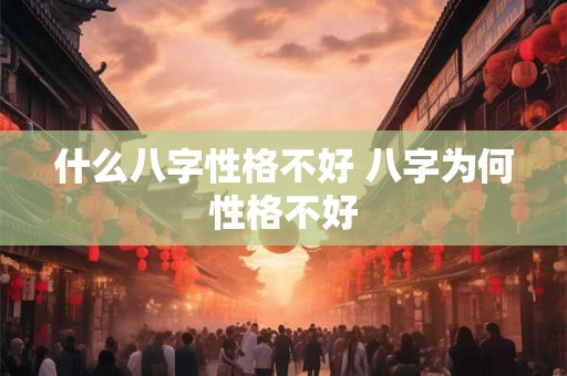 什么八字性格不好 八字为何性格不好