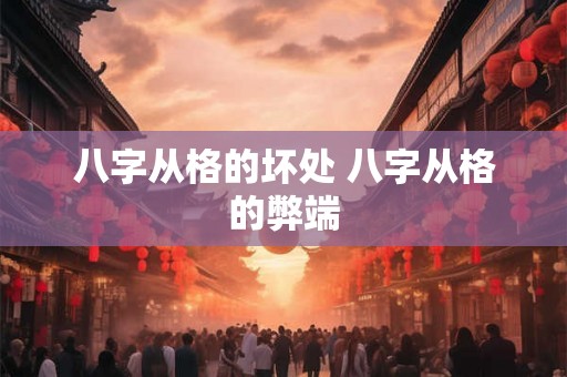 八字从格的坏处 八字从格的弊端 八字从格的坏处 八字从格的弊端