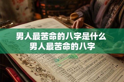 男人最苦命的八字是什么 男人最苦命的八字 男人最苦命的八字是什么 男人最苦命的八字