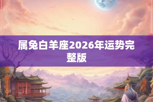 属兔白羊座2026年运势完整版 属兔白羊座2026年运势完整版