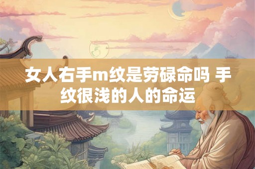 女人右手m纹是劳碌命吗 手纹很浅的人的命运