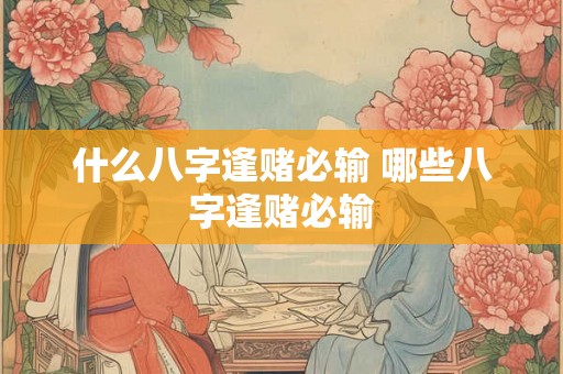 什么八字逢赌必输 哪些八字逢赌必输 什么八字逢赌必输 哪些八字逢赌必输