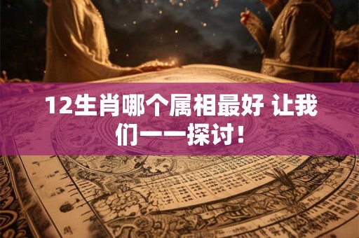 12生肖哪个属相最好 让我们一一探讨！