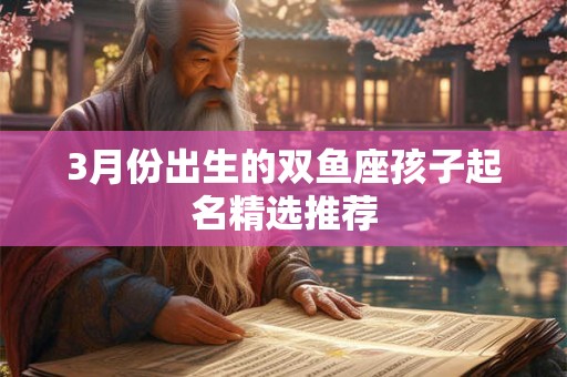 3月份出生的双鱼座孩子起名精选推荐 3月份出生的双鱼座孩子起名精选推荐