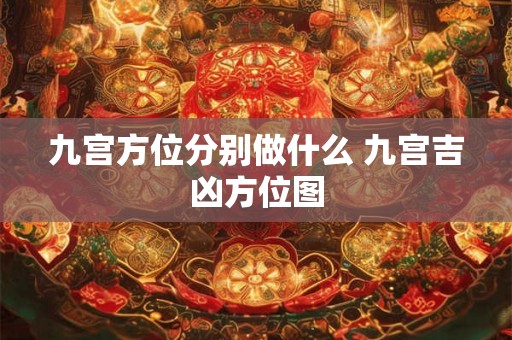 九宫方位分别做什么 九宫吉凶方位图 九宫方位分别做什么 九宫吉凶方位图