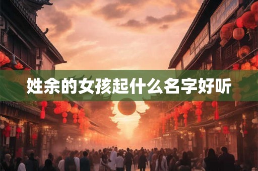 姓余的女孩起什么名字好听
