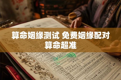 算命姻缘测试 免费姻缘配对算命超准 算命姻缘测试 免费姻缘配对算命超准