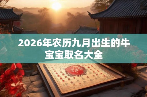 2026年农历九月出生的牛宝宝取名大全 2026年农历九月出生的牛宝宝取名大全