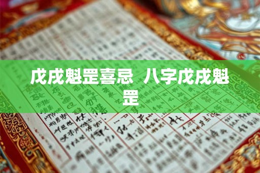 戊戌魁罡喜忌 八字戊戌魁罡 戊戌魁罡喜忌 八字戊戌魁罡