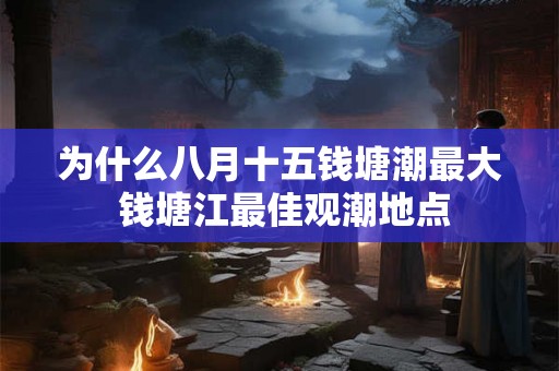 为什么八月十五钱塘潮最大 钱塘江最佳观潮地点