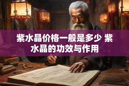 紫水晶价格一般是多少 紫水晶的功效与作用 紫水晶价格一般是多少 紫水晶的功效与作用