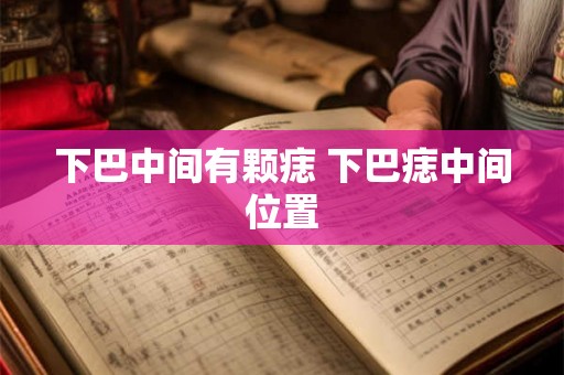 下巴中间有颗痣 下巴痣中间位置 下巴中间有颗痣 下巴痣中间位置
