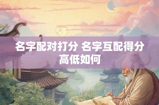 名字配对打分 名字互配得分高低如何