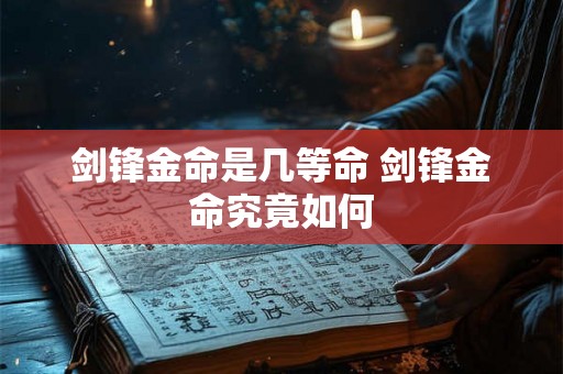 剑锋金命是几等命 剑锋金命究竟如何