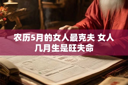 农历5月的女人最克夫 女人几月生是旺夫命